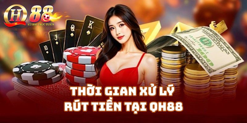Thời gian xử lý rút tiền tại Qh88 Casino như thế nào?