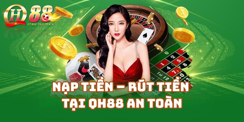 Cách Nạp Tiền – Rút Tiền Tại Qh88 An Toàn Và Nhanh Chóng