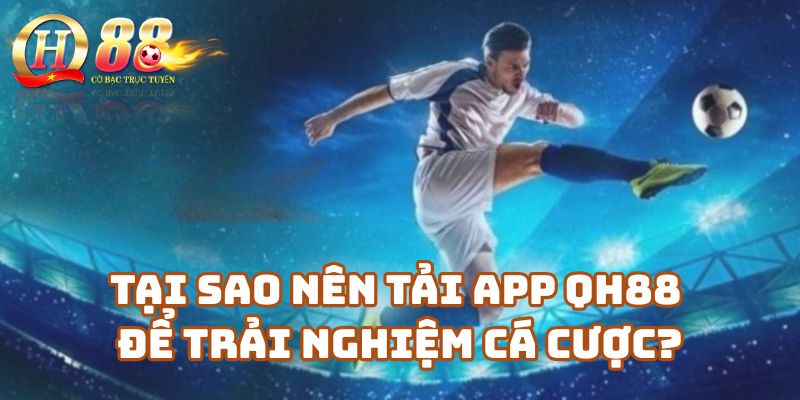 Tại sao nên tải app Qh88 để trải nghiệm cá cược?