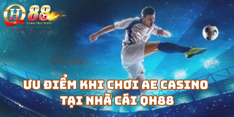 Ưu điểm khi chơi AE Casino tại nhà cái Qh88